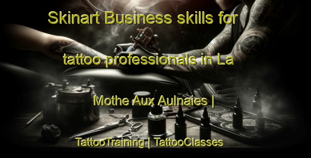 Skinart Business skills for tattoo professionals in La Mothe Aux Aulnaies | TattooTraining | TattooClasses | SkinartTraining-France